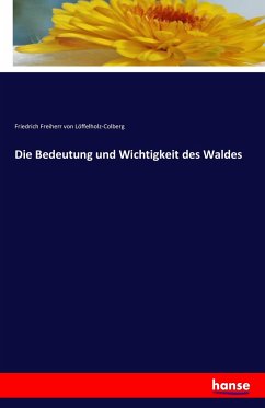 Die Bedeutung und Wichtigkeit des Waldes - Loeffelholz-Colberg, Friedrich von