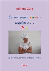 La mia cucina semplice, gustosa e anche un po' naif (fixed-layout eBook, ePUB) - Zara, Adriano