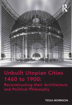 Unbuilt Utopian Cities 1460 to 1900: Reconstructing their Architecture and Political Philosophy (eBook, ePUB) - Morrison, Tessa