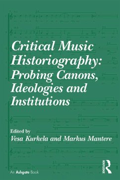 Critical Music Historiography: Probing Canons, Ideologies and Institutions (eBook, PDF) - Kurkela, Vesa; Mantere, Markus