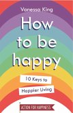 How to Be Happy (eBook, ePUB) How to Be Happy (eBook, ePUB)