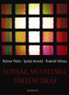 Egyház, műveltség, történetírás (eBook, ePUB) - Rómer, Flóris; Ipolyi, Arnold; Fraknói, Vilmos