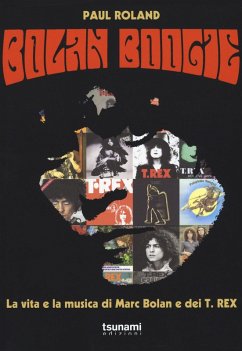 Bolan Boogie. La vita e la musica di Marc Bolan e dei T. Rex - Roland, Paul