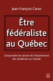 Etre federaliste au Quebec. Comprendre les raisons de l'attachement des Quebecois au Canada (eBook, PDF)