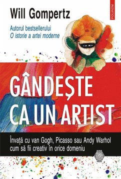 Gândeste ca un artist: învata cu van Gogh, Picasso sau Andy Warhol cum sa fii creativ în orice domeniu (eBook, ePUB) - Gompertz, Will
