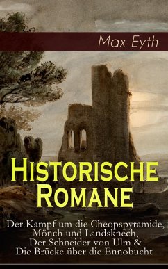 Historische Romane: Der Kampf um die Cheopspyramide, Mönch und Landsknech, Der Schneider von Ulm & Die Brücke über die Ennobucht (eBook, ePUB) - Eyth, Max