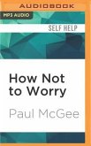 How Not to Worry: The Remarkable Truth of How a Small Change Can Help You Stress Less and Enjoy Life More