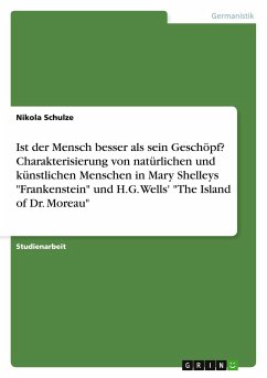 Ist der Mensch besser als sein Geschöpf? Charakterisierung von natürlichen und künstlichen Menschen in Mary Shelleys &quote;Frankenstein&quote; und H.G. Wells' &quote;The Island of Dr. Moreau&quote;