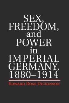 Sex, Freedom, and Power in Imperial Germany, 1880-1914 - Dickinson, Edward Ross