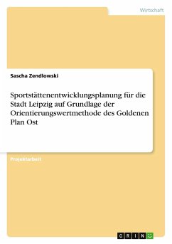 Sportstättenentwicklungsplanung für die Stadt Leipzig auf Grundlage der Orientierungswertmethode des Goldenen Plan Ost - Zendlowski, Sascha