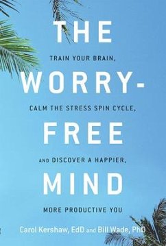 The Worry-Free Mind: Train Your Brain, Calm the Stress Spin Cycle, and Discover a Happier, More Productive You - Kershaw, Carol (Carol Kershaw); Wade, Bill (Bill Wade)