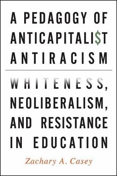 A Pedagogy of Anticapitalist Antiracism: Whiteness, Neoliberalism, and Resistance in Education - Casey, Zachary A.