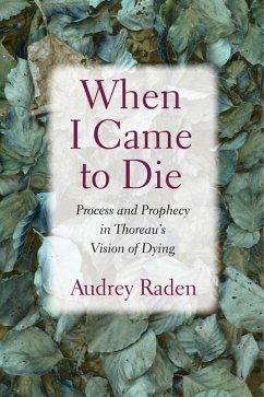 When I Came to Die: Process and Prophecy in Thoreau's Vision of Dying - Raden, Audrey