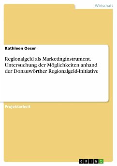 Regionalgeld als Marketinginstrument. Untersuchung der Möglichkeiten anhand der Donauwörther Regionalgeld-Initiative - Oeser, Kathleen