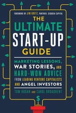 The Ultimate Start-Up Guide: Marketing Lessons, War Stories, and Hard-Won Advice from Leading Venture Capitalists and Angel Investors - Hogan, Tom; Broadbent, Carol