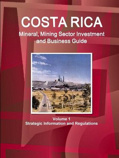 Costa Rica Mineral, Mining Sector Investment and Business Guide Volume 1 Strategic Information and Regulations - IBP. Inc.