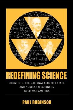 Redefining Science: Scientists, the National Security State, and Nuclear Weapons in Cold War America - Rubinson, Paul