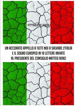 UN ACCORATO APPELLO A TUTTI NOI A SALVARE L'ITALIA E IL SOGNO EUROPEO IN 19 LETTERE INVIATE AL PRESIDENDE DEL CONSIGLIO MATTEO RENZI - Di Iorio, Vittorio