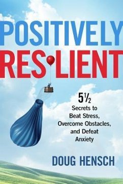 Positively Resilient: 5 1/2 Secrets to Beat Stress, Overcome Obstacles, and Defeat Anxiety - Hensch, Doug