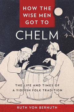 How the Wise Men Got to Chelm: The Life and Times of a Yiddish Folk Tradition - Bernuth, Ruth von