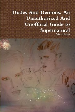 Dudes And Demons. An Unauthorized And Unofficial Guide to Supernatural - Hasan, Mila