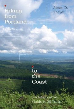 Hiking from Portland to the Coast: An Interpretive Guide to 30 Trails - Thayer, James D.