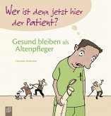 Wer ist denn jetzt hier der Patient? Gesund bleiben als Altenpfleger Wer ist denn jetzt hier der Patient? Gesund bleiben als Altenpfleger