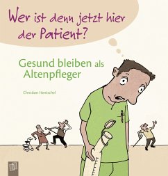 Wer ist denn jetzt hier der Patient? Gesund bleiben als Altenpfleger - Hentschel, Christian