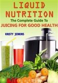 Liquid Nutrition: The Complete Guide to Juicing for Good Health (eBook, ePUB)