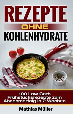 Rezepte ohne Kohlenhydrate - 100 Low Carb Frühstücksrezepte zum Abnehmerfolg in 2 Wochen (eBook, ePUB) - Müller, Mathias