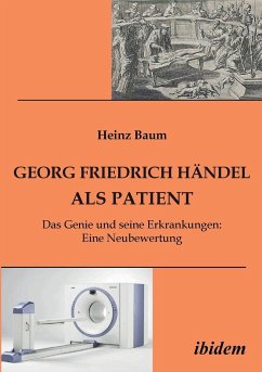 Georg Friedrich Händel als Patient. Das Genie und seine Erkrankungen. Eine Neubewertung - Baum, Heinz