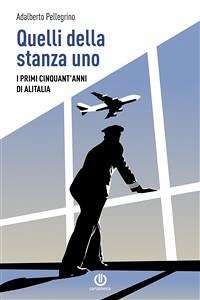 Quelli della stanza uno - I primi cinquant'anni di Alitalia (eBook, ePUB) - Pellegrino, Adalberto