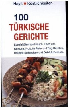 100 türkische Gerichte: Spezialitäten aus Fleisch, Fisch und Gemüse. Typische Reis- und Teig-Gerichte. Beliebte Süßspeisen und Gebäck-Rezepte. (Hayit Köstlichkeiten)