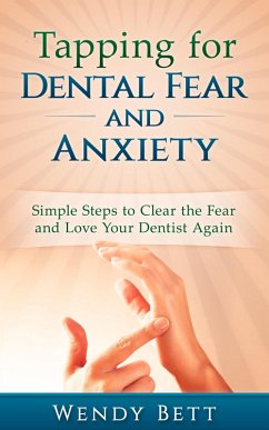 Tapping for Dental Fear and Anxiety: Simple Steps to Clear the Fear and Love Your Dentist Again (eBook, ePUB) - Bett, Wendy
