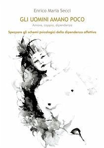 Gli uomini amano poco - Amore, coppia, dipendenza (eBook, ePUB) - Maria Secci, Enrico