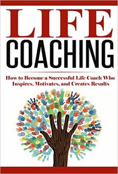 Cover Life Coaching: How to Become A Successful Life Coach Who Inspires, Motivates, and Creates Results (Life Coach, Mentoring, Success & Personal Transformation, Career Motivational Coach) (eBook, ePUB)