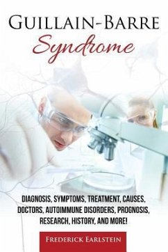 Guillain-Barre Syndrome: Diagnosis, Symptoms, Treatment, Causes, Doctors, Autoimmune Disorders, Prognosis, Research, History, and More! - Earlstein, Frederick