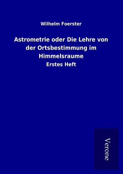 Astrometrie oder Die Lehre von der Ortsbestimmung im Himmelsraume - Foerster, Wilhelm