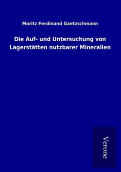 Die Auf- und Untersuchung von Lagerstätten nutzbarer Mineralien - Gaetzschmann, Moritz Ferdinand