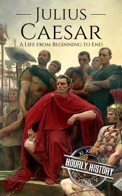 Julius Caesar: A Life From Beginning to End (Gallic Wars, Ancient Rome, Civil War, Roman Empire, Augustus Caesar, Cleopatra, Plutarch, Pompey, Suetonius) (eBook, ePUB) - History, Hourly