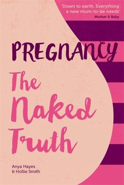 Pregnancy The Naked Truth - a refreshingly honest guide to pregnancy and birth - Hayes, Anya; Smith, Hollie