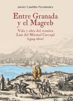 Entre Granada y el Magreb : vida y obra de Luis del Mármol Carvajal, 1524-1600 - Castillo Fernández, Javier