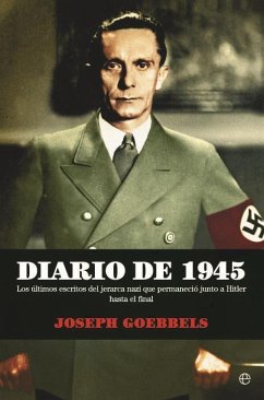 Diario de 1945 : los últimos escritos del jerarca nazi que permaneció junto a Hitler hasta el final - Goebbels, Joseph