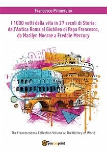 I 1000 volti della vita in 27 secoli di storia: dall'antica Roma al Giubileo di Papa Francesco, da Marilyn Monroe a Freddie Mercury (eBook, ePUB) - Primerano, Francesco