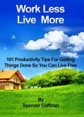 Work Less Live More 101 Productivity Tips For Getting Things Done So You Can Live Free (eBook, ePUB)