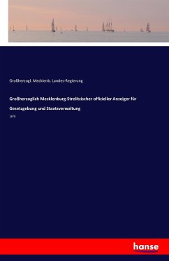 Großherzoglich Mecklenburg-Strelitzischer offizieller Anzeiger für Gesetzgebung und Staatsverwaltung - Landes-Regierung, Großherzogl. Mecklenb.