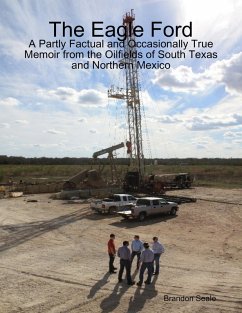 The Eagle Ford: A Partly Factual and Occasionally True Memoir from the Oilfields of South Texas and Northern Mexico (eBook, ePUB) - Seale, Brandon