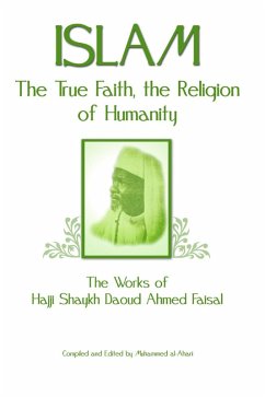 Islam: The True Faith, the Religion of Humanity: The Works of Hajji Shaykh Ahmed Faisal (eBook, ePUB) - Faisal, Daoud Ahmed; Ahari, Muhammed al