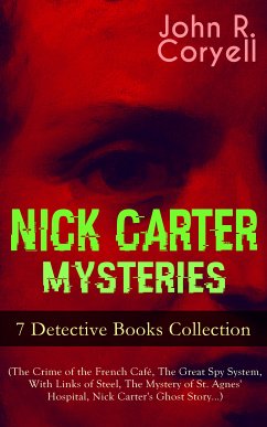 NICK CARTER MYSTERIES - 7 Detective Books Collection (The Crime of the French Café, The Great Spy System, With Links of Steel, The Mystery of St. Agnes' Hospital, Nick Carter's Ghost Story…) (eBook, ePUB) - Coryell, John R.