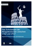 Das Schulwesen der Wolgadeutschen zwischen 1762 und 1917. Allgemeine Entwicklungen und Hindernisse (eBook, PDF)